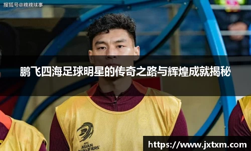 鹏飞四海足球明星的传奇之路与辉煌成就揭秘