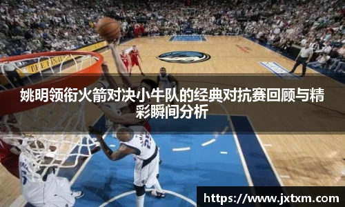 姚明领衔火箭对决小牛队的经典对抗赛回顾与精彩瞬间分析