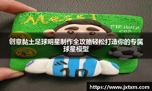 创意黏土足球明星制作全攻略轻松打造你的专属球星模型