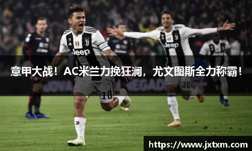 意甲大战！AC米兰力挽狂澜，尤文图斯全力称霸！