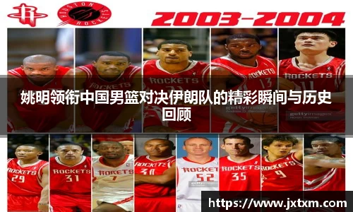 姚明领衔中国男篮对决伊朗队的精彩瞬间与历史回顾