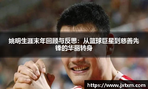 姚明生涯末年回顾与反思：从篮球巨星到慈善先锋的华丽转身