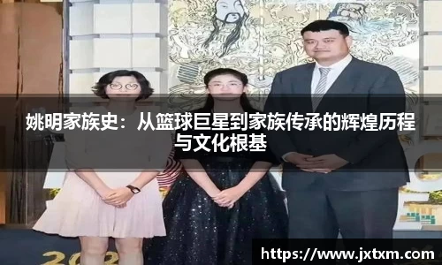 姚明家族史：从篮球巨星到家族传承的辉煌历程与文化根基