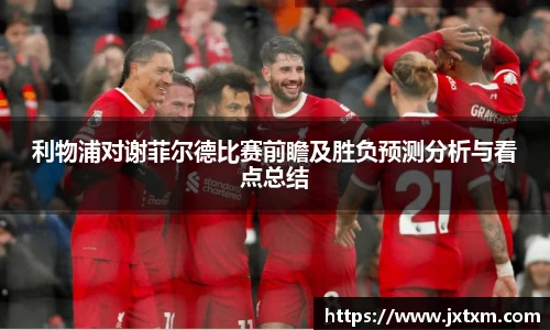利物浦对谢菲尔德比赛前瞻及胜负预测分析与看点总结