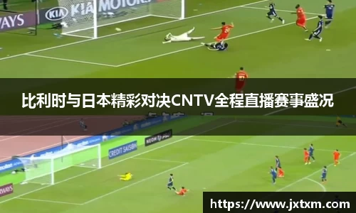 比利时与日本精彩对决CNTV全程直播赛事盛况